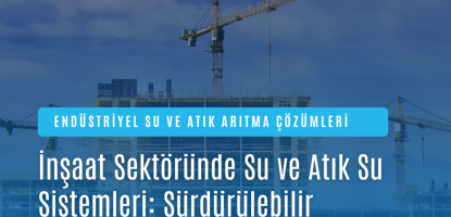 İnşaat Sektöründe Su ve Atık Su Sistemleri: Sürdürülebilir Çözümler